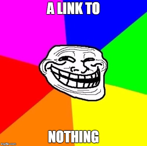 Linky linky | A LINK TO; NOTHING | image tagged in mytroll | made w/ Imgflip meme maker