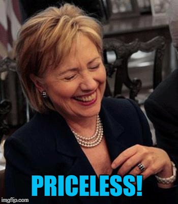 Hillary LOL | PRICELESS! | image tagged in hillary lol | made w/ Imgflip meme maker