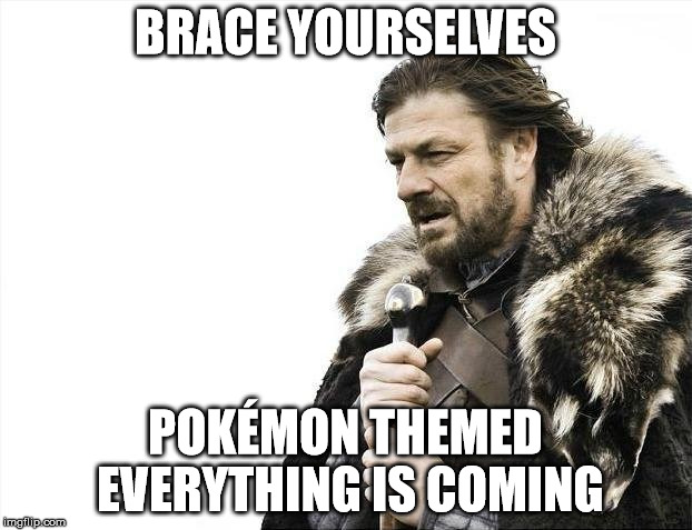 Brace Yourselves X is Coming Meme | BRACE YOURSELVES; POKÉMON THEMED EVERYTHING IS COMING | image tagged in memes,brace yourselves x is coming,AdviceAnimals | made w/ Imgflip meme maker