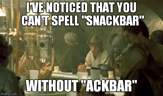 I'VE NOTICED THAT YOU CAN'T SPELL "SNACKBAR" WITHOUT "ACKBAR" | made w/ Imgflip meme maker