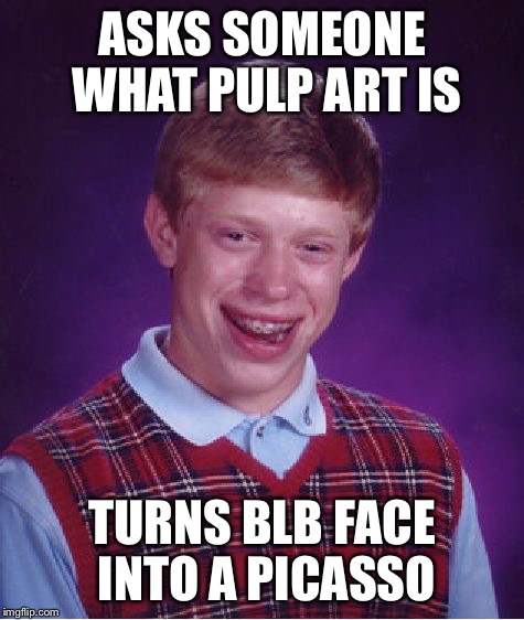 Bad Luck Brian Meme | ASKS SOMEONE WHAT PULP ART IS TURNS BLB FACE INTO A PICASSO | image tagged in memes,bad luck brian | made w/ Imgflip meme maker