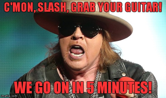 C'MON, SLASH, GRAB YOUR GUITAR! WE GO ON IN 5 MINUTES! | made w/ Imgflip meme maker