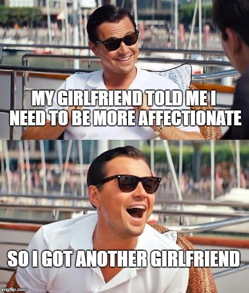 Leonardo Dicaprio Wolf Of Wall Street | MY GIRLFRIEND TOLD ME I NEED TO BE MORE AFFECTIONATE; SO I GOT ANOTHER GIRLFRIEND | image tagged in memes,leonardo dicaprio wolf of wall street | made w/ Imgflip meme maker