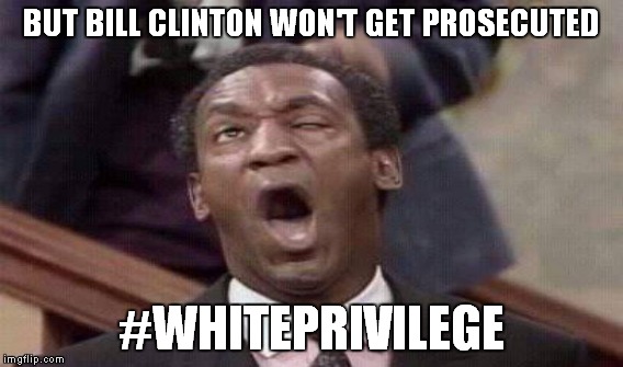BUT BILL CLINTON WON'T GET PROSECUTED #WHITEPRIVILEGE | made w/ Imgflip meme maker