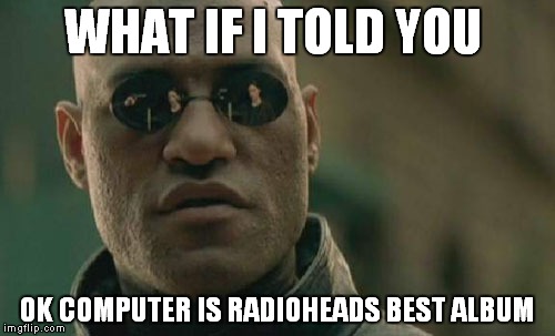 Matrix Morpheus | WHAT IF I TOLD YOU; OK COMPUTER IS RADIOHEADS BEST ALBUM | image tagged in memes,matrix morpheus | made w/ Imgflip meme maker