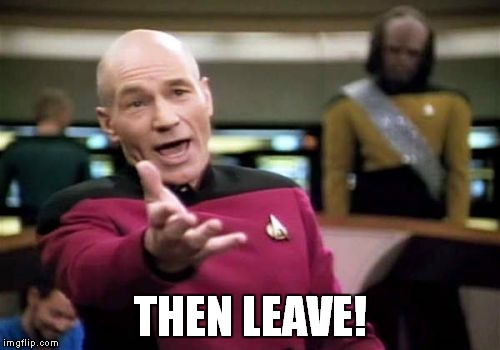 Picard Wtf Meme | THEN LEAVE! | image tagged in memes,picard wtf | made w/ Imgflip meme maker