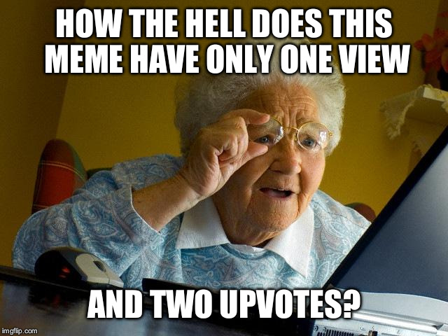 Grandma Finds The Internet Meme | HOW THE HELL DOES THIS MEME HAVE ONLY ONE VIEW AND TWO UPVOTES? | image tagged in memes,grandma finds the internet | made w/ Imgflip meme maker
