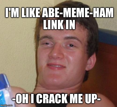 I think we got a case of censors gone wild. Many memes are going to naughty jail. Link them here, see comments for details.  | I'M LIKE ABE-MEME-HAM; LINK IN; -OH I CRACK ME UP- | image tagged in memes,10 guy,censored,moderators | made w/ Imgflip meme maker