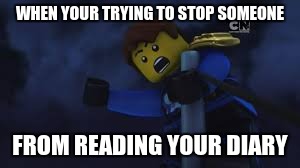 Ninjago Jay | WHEN YOUR TRYING TO STOP SOMEONE; FROM READING YOUR DIARY | image tagged in ninjago jay | made w/ Imgflip meme maker