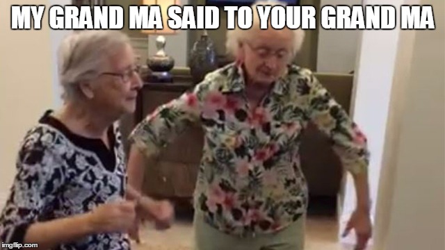 MY GRAND MA SAID TO YOUR GRAND MA | image tagged in grandma | made w/ Imgflip meme maker