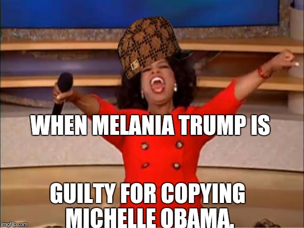 Oprah You Get A | WHEN MELANIA TRUMP IS; GUILTY FOR COPYING MICHELLE OBAMA. | image tagged in memes,oprah you get a,scumbag | made w/ Imgflip meme maker