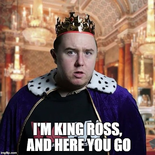I'M KING ROSS, AND HERE YOU GO | made w/ Imgflip meme maker