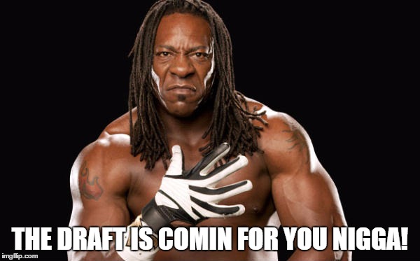 THE DRAFT IS COMIN FOR YOU NIGGA! | made w/ Imgflip meme maker