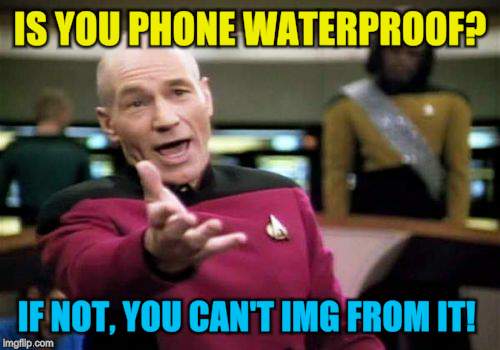 Picard Wtf Meme | IS YOU PHONE WATERPROOF? IF NOT, YOU CAN'T IMG FROM IT! | image tagged in memes,picard wtf | made w/ Imgflip meme maker