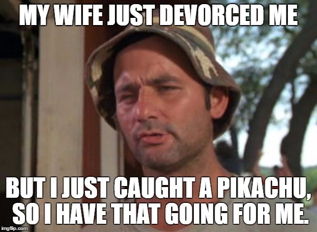 So I Got That Goin For Me Which Is Nice | MY WIFE JUST DEVORCED ME; BUT I JUST CAUGHT A PIKACHU, SO I HAVE THAT GOING FOR ME. | image tagged in memes,so i got that goin for me which is nice | made w/ Imgflip meme maker