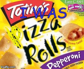 I was izza rolls | I WAS | image tagged in food,cheesy,dank,rare | made w/ Imgflip meme maker
