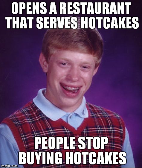 Hotcakes used to sell really well! | OPENS A RESTAURANT THAT SERVES HOTCAKES; PEOPLE STOP BUYING HOTCAKES | image tagged in memes,bad luck brian,restaurant,hotcakes | made w/ Imgflip meme maker