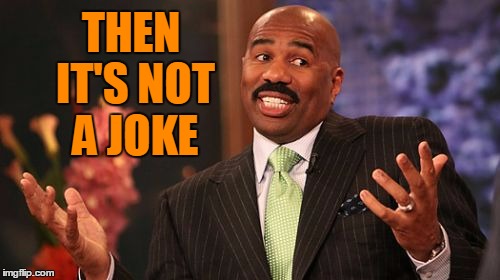 THEN IT'S NOT A JOKE | image tagged in memes,steve harvey | made w/ Imgflip meme maker