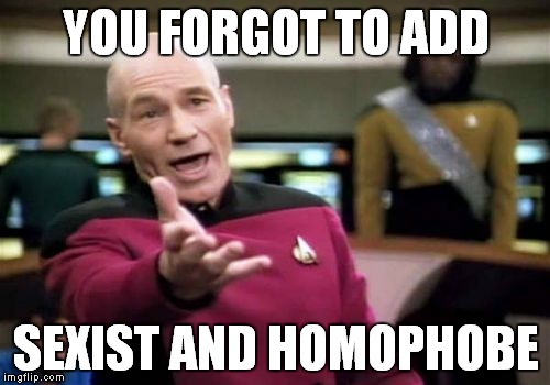 Picard Wtf Meme | YOU FORGOT TO ADD SEXIST AND HOMOPHOBE | image tagged in memes,picard wtf | made w/ Imgflip meme maker