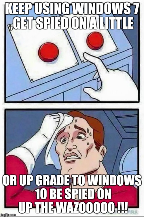 Two Buttons | KEEP USING WINDOWS 7 ,GET SPIED ON A LITTLE; OR UP GRADE TO WINDOWS 10 BE SPIED ON UP THE WAZOOOOO !!! | image tagged in hard choice to make | made w/ Imgflip meme maker