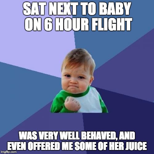 Success Kid Meme | SAT NEXT TO BABY ON 6 HOUR FLIGHT; WAS VERY WELL BEHAVED, AND EVEN OFFERED ME SOME OF HER JUICE | image tagged in memes,success kid,AdviceAnimals | made w/ Imgflip meme maker