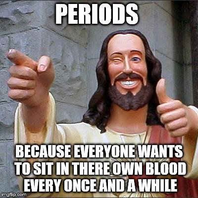 Buddy Christ Meme |  PERIODS; BECAUSE EVERYONE WANTS TO SIT IN THERE OWN BLOOD EVERY ONCE AND A WHILE | image tagged in memes,buddy christ | made w/ Imgflip meme maker