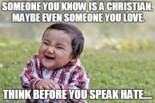 Evil Toddler Meme | SOMEONE YOU KNOW IS A CHRISTIAN. MAYBE EVEN SOMEONE YOU LOVE. THINK BEFORE YOU SPEAK HATE.... | image tagged in memes,evil toddler | made w/ Imgflip meme maker