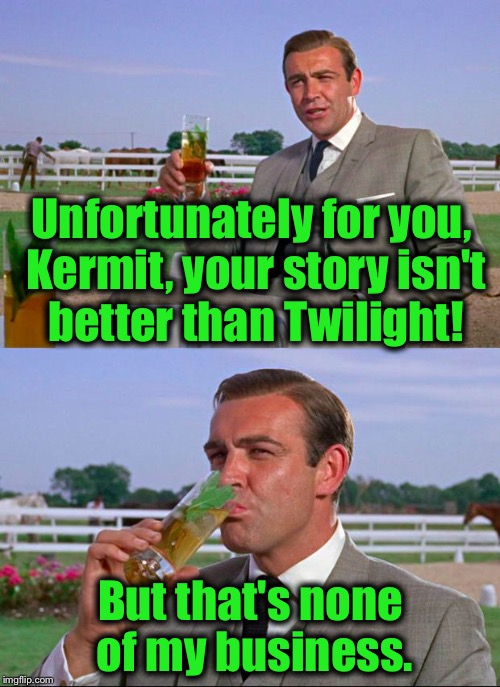 Unfortunately for you, Kermit, your story isn't better than Twilight! But that's none of my business. | made w/ Imgflip meme maker