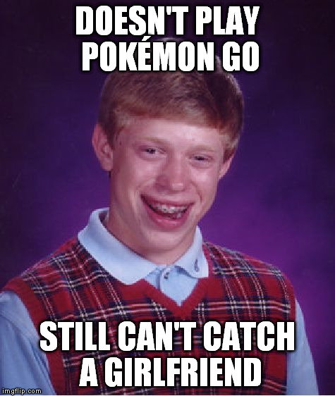 Bad Luck Brian Meme | DOESN'T PLAY POKÉMON GO STILL CAN'T CATCH A GIRLFRIEND | image tagged in memes,bad luck brian | made w/ Imgflip meme maker