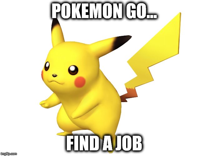 Pokemon | POKEMON GO... FIND A JOB | image tagged in pokemon go | made w/ Imgflip meme maker