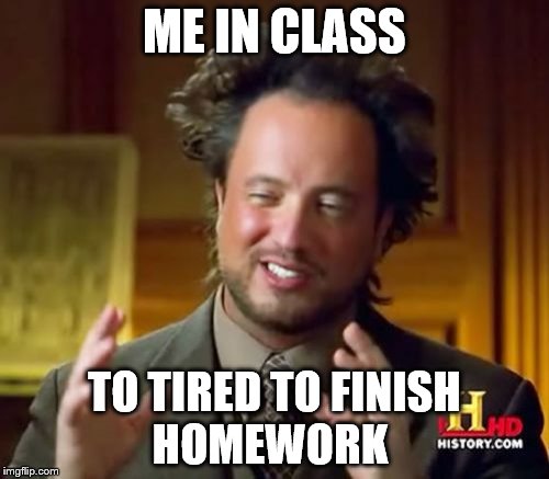 Ancient Aliens | ME IN CLASS; TO TIRED TO FINISH HOMEWORK | image tagged in memes,ancient aliens | made w/ Imgflip meme maker