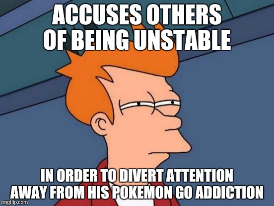 Futurama Fry | ACCUSES OTHERS OF BEING UNSTABLE; IN ORDER TO DIVERT ATTENTION AWAY FROM HIS POKEMON GO ADDICTION | image tagged in memes,futurama fry | made w/ Imgflip meme maker