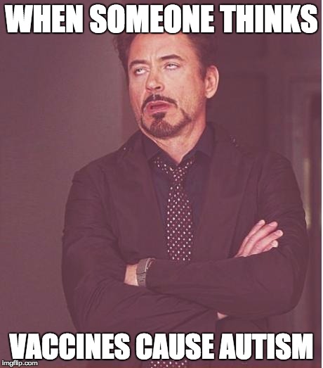 Face You Make Robert Downey Jr Meme | WHEN SOMEONE THINKS VACCINES CAUSE AUTISM | image tagged in memes,face you make robert downey jr | made w/ Imgflip meme maker