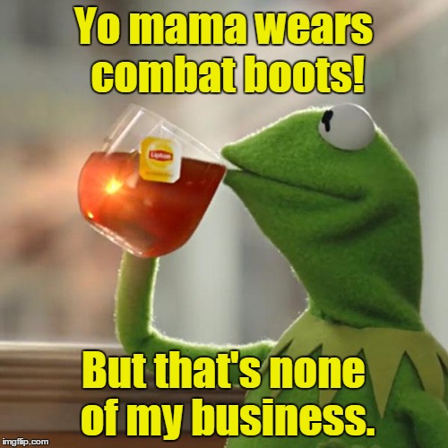 But That's None Of My Business Meme | Yo mama wears combat boots! But that's none of my business. | image tagged in memes,but thats none of my business,kermit the frog | made w/ Imgflip meme maker