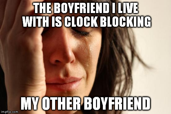 First World Problems Meme | THE BOYFRIEND I LIVE WITH IS CLOCK BLOCKING; MY OTHER BOYFRIEND | image tagged in memes,first world problems | made w/ Imgflip meme maker