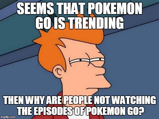 Futurama Fry Meme | SEEMS THAT POKEMON GO IS TRENDING; THEN WHY ARE PEOPLE NOT WATCHING THE EPISODES OF POKEMON GO? | image tagged in memes,futurama fry | made w/ Imgflip meme maker