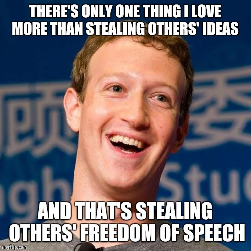 Freedom to Cuckerberg  | THERE'S ONLY ONE THING I LOVE MORE THAN STEALING OTHERS' IDEAS; AND THAT'S STEALING OTHERS' FREEDOM OF SPEECH | image tagged in cuckerberg,mark zuckerberg,facebook,censorship,freedom | made w/ Imgflip meme maker
