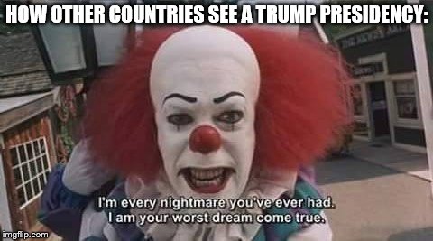 HOW OTHER COUNTRIES SEE A TRUMP PRESIDENCY: | image tagged in trump-it 2 | made w/ Imgflip meme maker