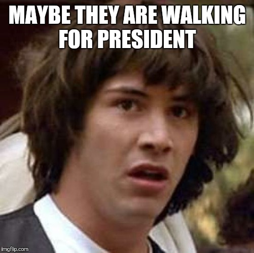 Conspiracy Keanu Meme | MAYBE THEY ARE WALKING FOR PRESIDENT | image tagged in memes,conspiracy keanu | made w/ Imgflip meme maker