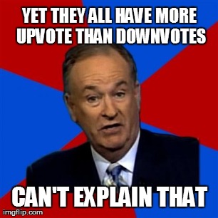 Bill O'Reilly Meme | YET THEY ALL HAVE MORE UPVOTE THAN DOWNVOTES CAN'T EXPLAIN THAT | image tagged in memes,bill oreilly | made w/ Imgflip meme maker