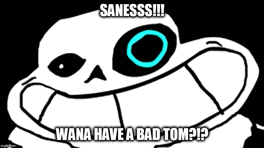 SANESSS!!! WANA HAVE A BAD TOM?!? | made w/ Imgflip meme maker