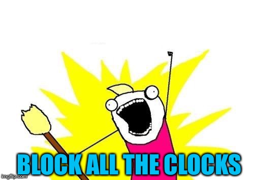 X All The Y Meme | BLOCK ALL THE CLOCKS | image tagged in memes,x all the y | made w/ Imgflip meme maker