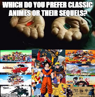 WHICH DO YOU PREFER CLASSIC ANIMES OR THEIR SEQUELS? | image tagged in red pill | made w/ Imgflip meme maker
