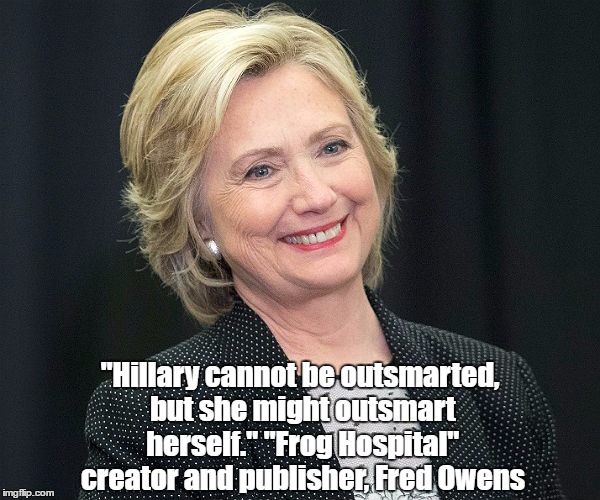 "Hillary cannot be outsmarted, but she might outsmart herself." "Frog Hospital" creator and publisher, Fred Owens | made w/ Imgflip meme maker