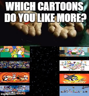 WHICH CARTOONS DO YOU LIKE MORE? | image tagged in red pill | made w/ Imgflip meme maker