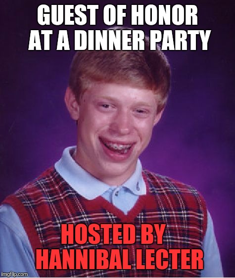 Bad Luck Brian Meme | GUEST OF HONOR AT A DINNER PARTY; HOSTED BY   HANNIBAL LECTER | image tagged in memes,bad luck brian | made w/ Imgflip meme maker