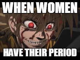 WHEN WOMEN; HAVE THEIR PERIOD | image tagged in seras rage out | made w/ Imgflip meme maker