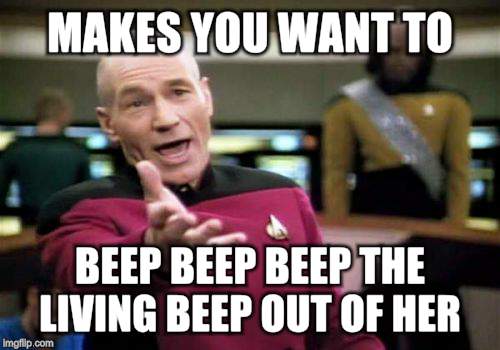 Picard Wtf Meme | MAKES YOU WANT TO BEEP BEEP BEEP THE LIVING BEEP OUT OF HER | image tagged in memes,picard wtf | made w/ Imgflip meme maker
