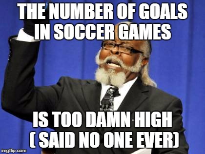 Nonetheless I still love soccer :) | THE NUMBER OF GOALS IN SOCCER GAMES; IS TOO DAMN HIGH ( SAID NO ONE EVER) | image tagged in memes,too damn high,soccer | made w/ Imgflip meme maker