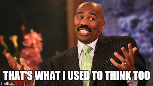Steve Harvey Meme | THAT'S WHAT I USED TO THINK TOO | image tagged in memes,steve harvey | made w/ Imgflip meme maker